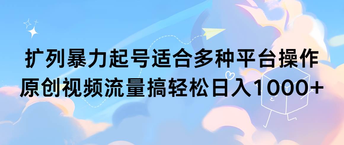 扩列暴力起号适合多种平台操作原创视频流量搞轻松日入1000+网创吧-网创项目资源站-副业项目-创业项目-搞钱项目网创吧