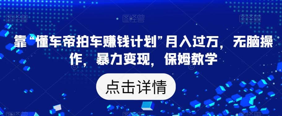 靠“懂车帝拍车赚钱计划”月入过万,无脑操作,暴力变现,保姆教学【揭秘】网创吧-网创项目资源站-副业项目-创业项目-搞钱项目网创吧