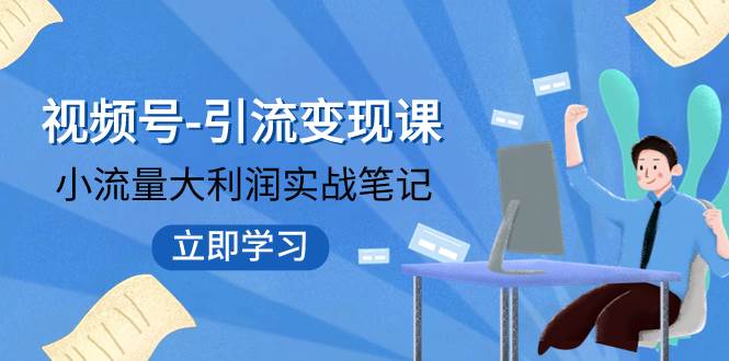 视频号-引流变现课：小流量大利润实战笔记  冲破传统思维 重塑品牌格局!网创吧-网创项目资源站-副业项目-创业项目-搞钱项目网创吧