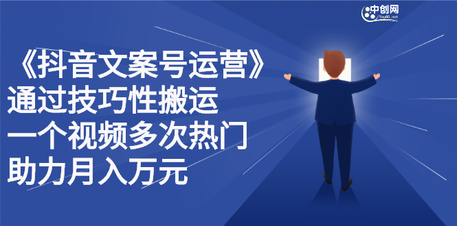 抖音文案号运营课程：技巧性搬运，一个视频多次热门，逐步变现网创吧-网创项目资源站-副业项目-创业项目-搞钱项目网创吧