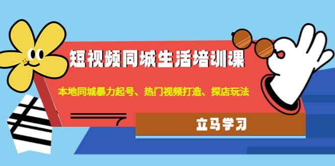 短视频同城生活培训课：本地同城暴力起号、热门视频打造、探店玩法网创吧-网创项目资源站-副业项目-创业项目-搞钱项目网创吧