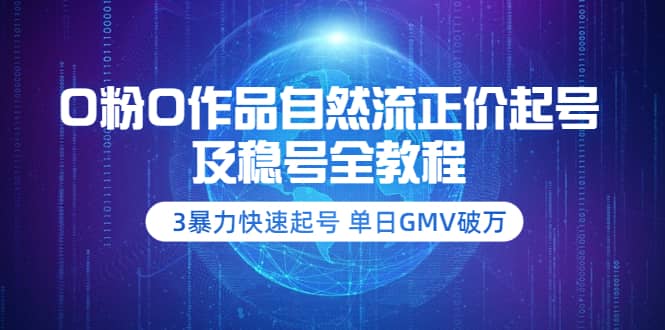 0粉0作品自然流正价起号及稳号全教程：3暴力快速起号 单日GMV破万-价值2980网创吧-网创项目资源站-副业项目-创业项目-搞钱项目网创吧