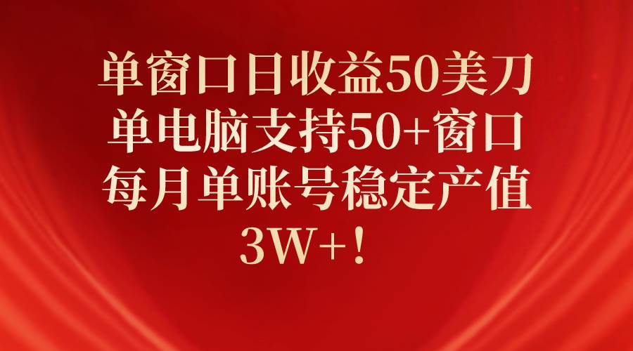 单窗口日收益50美刀，单电脑支持50+窗口，每月单账号稳定产值3W+！网创吧-网创项目资源站-副业项目-创业项目-搞钱项目网创吧