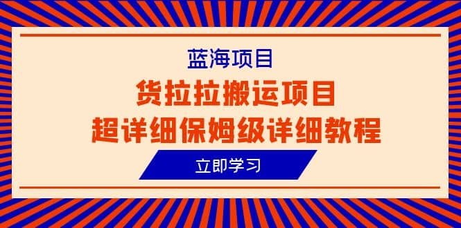 蓝海项目，货拉拉搬运项目超详细保姆级详细教程（6节课）网创吧-网创项目资源站-副业项目-创业项目-搞钱项目网创吧