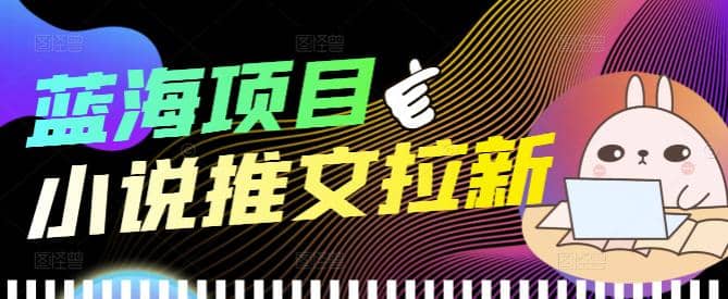 外面收费6880的小说推文拉新项目，个人工作室可批量做【详细教程】网创吧-网创项目资源站-副业项目-创业项目-搞钱项目网创吧