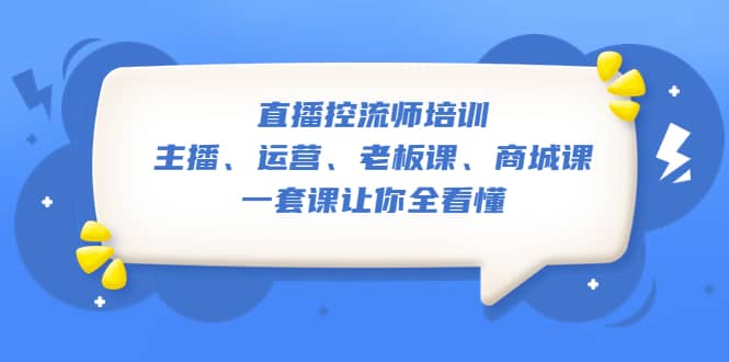 直播·控流师培训：主播、运营、老板课、商城课，一套课让你全看懂网创吧-网创项目资源站-副业项目-创业项目-搞钱项目网创吧