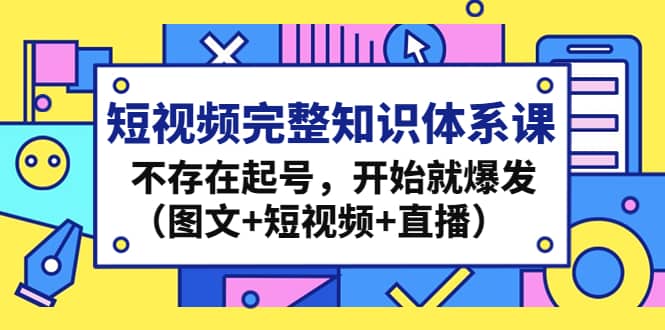 短视频完整知识体系课,不存在起号,开始就爆发(图文+短视频+直播)网创吧-网创项目资源站-副业项目-创业项目-搞钱项目网创吧
