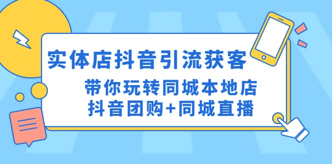 实体店抖音引流获客实操课：带你玩转同城本地店抖音团购+同城直播网创吧-网创项目资源站-副业项目-创业项目-搞钱项目网创吧