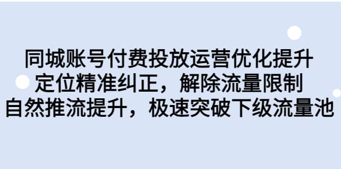 同城账号付费投放运营优化提升，定位精准纠正，解除流量限制，自然推流提升，极速突破下级流量池网创吧-网创项目资源站-副业项目-创业项目-搞钱项目网创吧