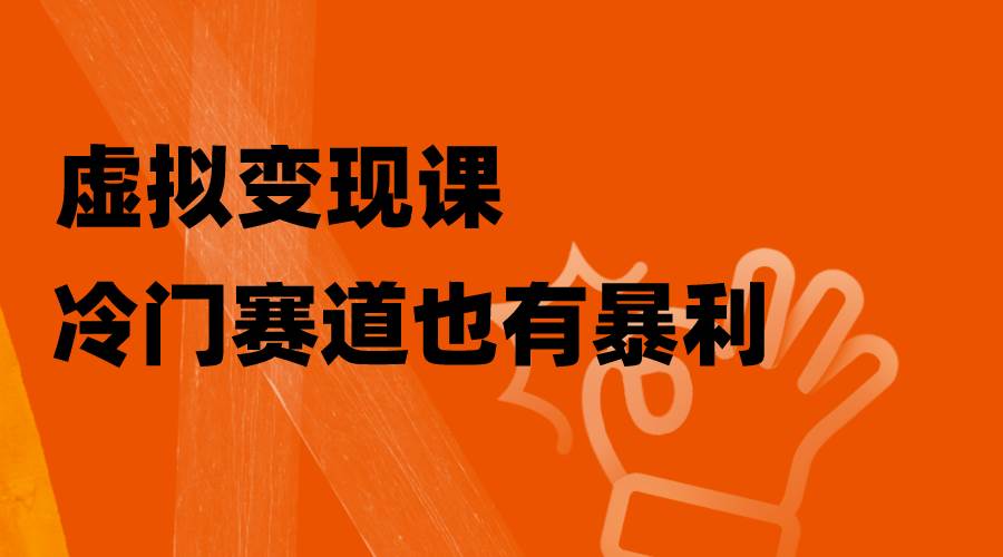 虚拟变现课，冷门赛道也有暴利，手把手教你玩转冷门私域网创吧-网创项目资源站-副业项目-创业项目-搞钱项目网创吧