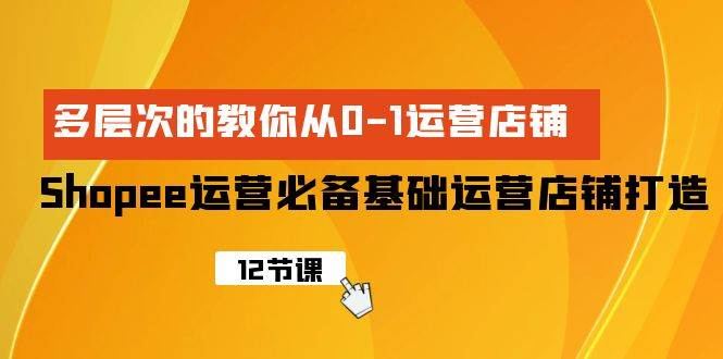 Shopee-运营必备基础运营店铺打造，多层次的教你从0-1运营店铺网创吧-网创项目资源站-副业项目-创业项目-搞钱项目网创吧