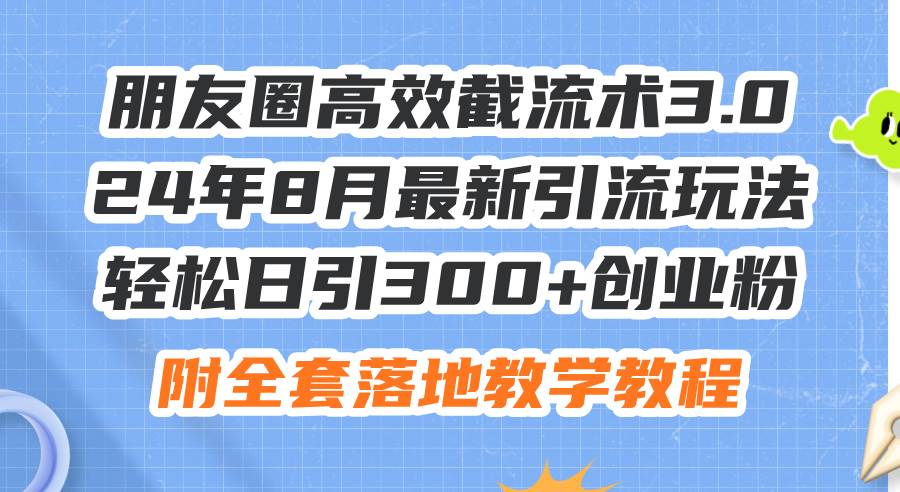 朋友圈高效截流术3.0,24年8月最新引流玩法,轻松日引300+创业粉,附全...网创吧-网创项目资源站-副业项目-创业项目-搞钱项目网创吧