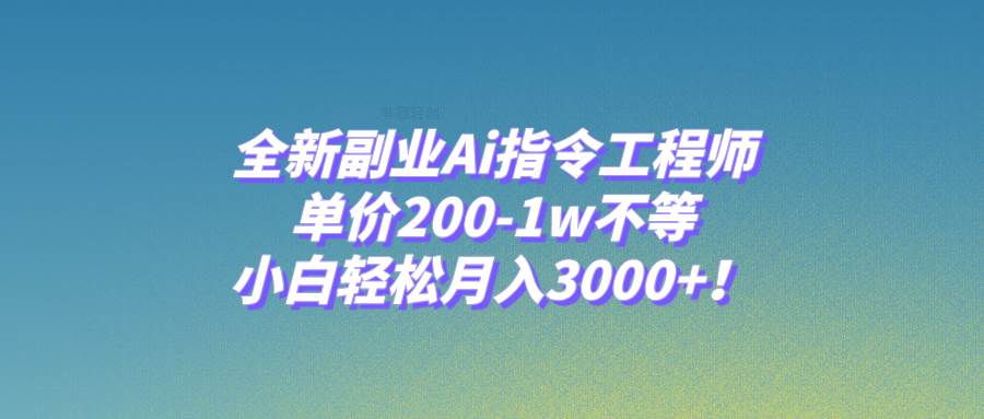 全新副业Ai指令工程师，单价200-1w不等，小白轻松月入3000+！网创吧-网创项目资源站-副业项目-创业项目-搞钱项目网创吧