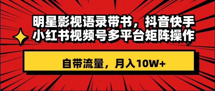 明星影视语录带书 抖音快手小红书视频号多平台矩阵操作，自带流量 月入10W+网创吧-网创项目资源站-副业项目-创业项目-搞钱项目网创吧