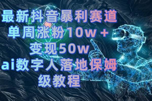 最新抖音暴利赛道,单周涨粉10w+变现50w的ai数字人落地保姆级教程网创吧-网创项目资源站-副业项目-创业项目-搞钱项目网创吧