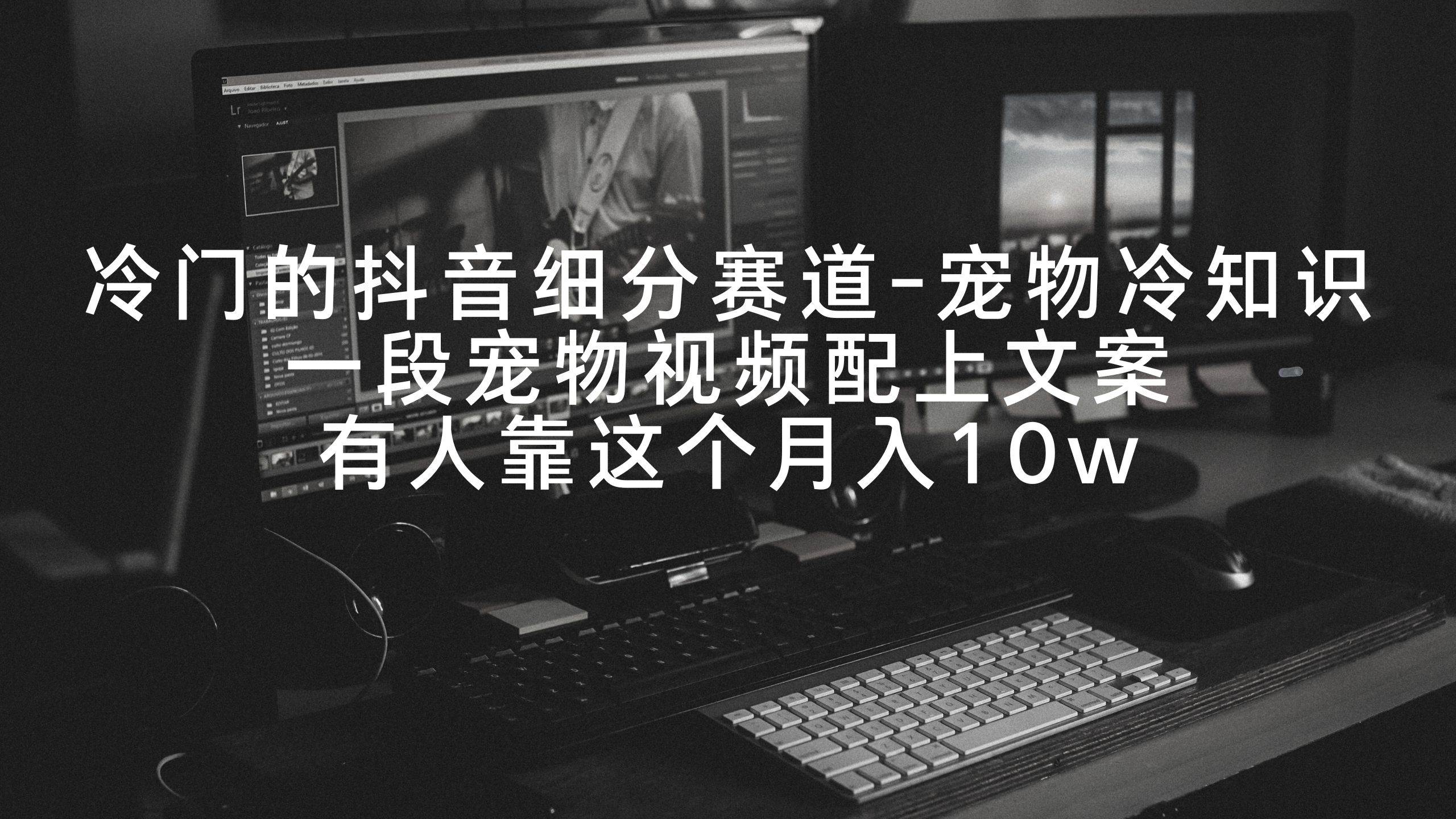 冷门的抖音细分赛道-宠物冷知识,一段宠物视频配上文案,有人靠这个月入10w网创吧-网创项目资源站-副业项目-创业项目-搞钱项目网创吧