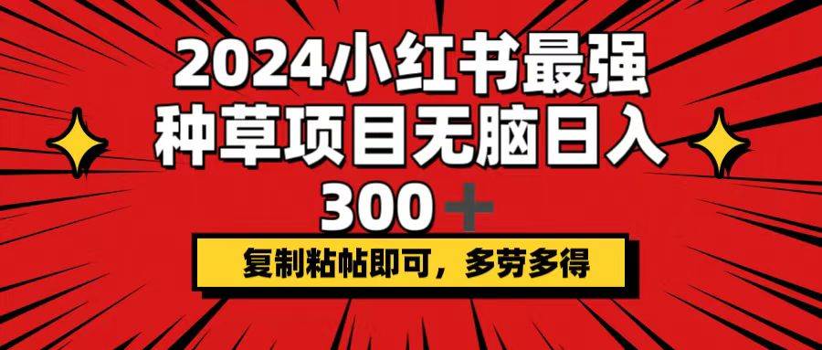 2024小红书最强种草项目,无脑日入300+,复制粘帖即可,多劳多得网创吧-网创项目资源站-副业项目-创业项目-搞钱项目网创吧