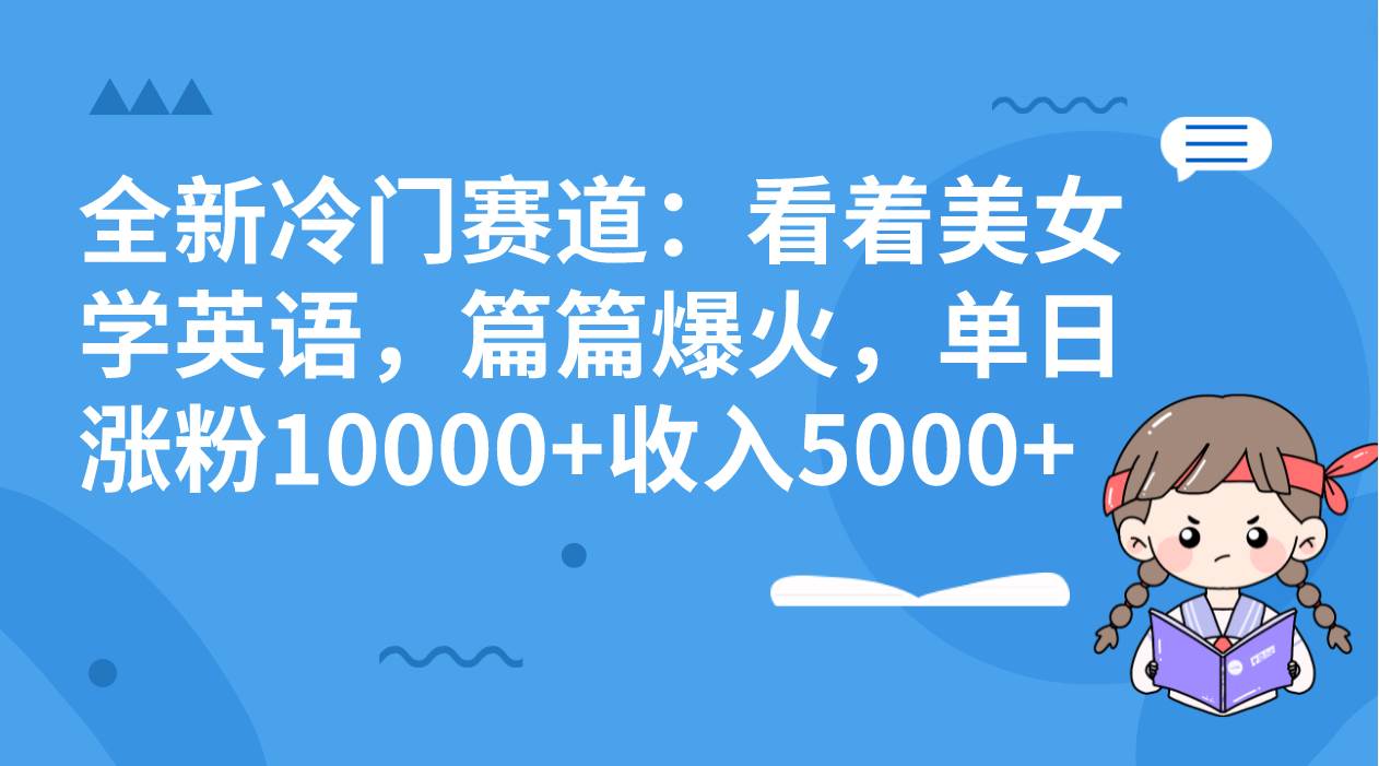 全新冷门赛道：看着美女学英语，篇篇爆火，单日涨粉10000+收入5000+网创吧-网创项目资源站-副业项目-创业项目-搞钱项目网创吧