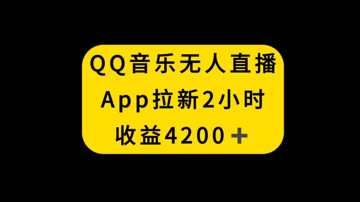 QQ音乐无人直播APP拉新,2小时收入4200,不封号新玩法网创吧-网创项目资源站-副业项目-创业项目-搞钱项目网创吧