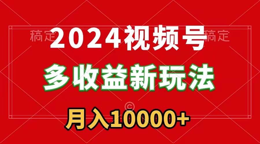 2024视频号多收益新玩法,每天5分钟,月入1w+,新手小白都能简单上手网创吧-网创项目资源站-副业项目-创业项目-搞钱项目网创吧