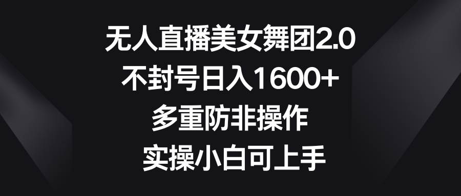 无人直播美女舞团2.0,不封号日入1600+,多重防非操作, 实操小白可上手网创吧-网创项目资源站-副业项目-创业项目-搞钱项目网创吧