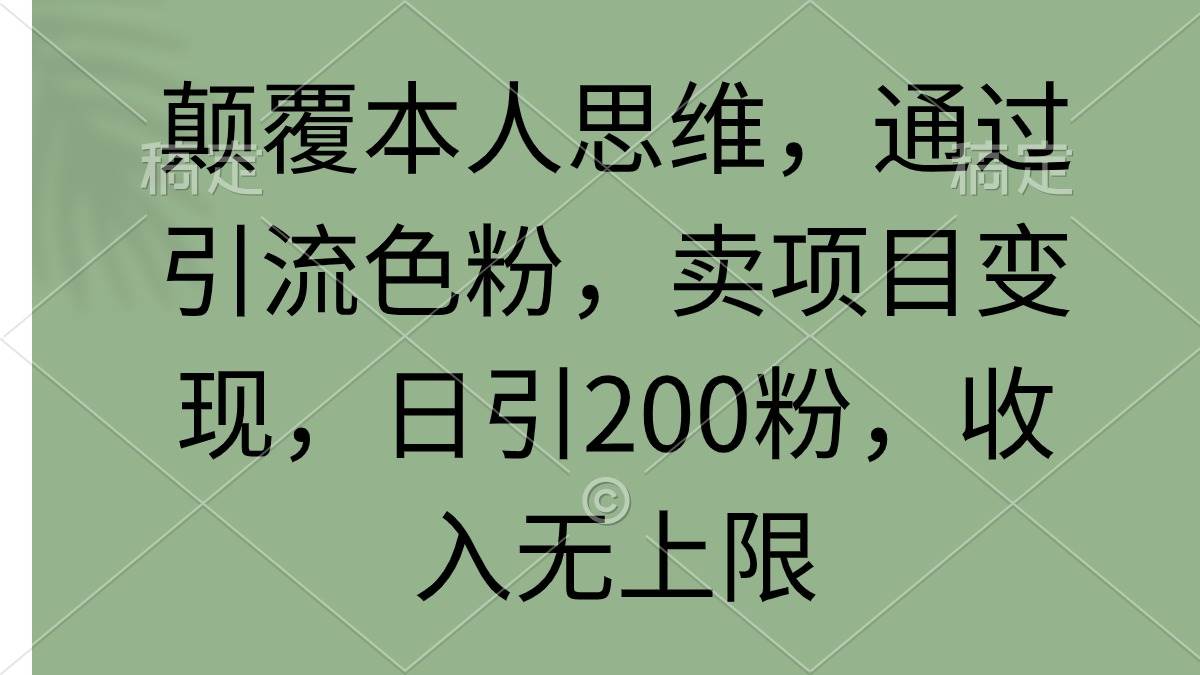 颠覆本人思维，通过引流色粉，卖项目变现，日引200粉，收入无上限网创吧-网创项目资源站-副业项目-创业项目-搞钱项目网创吧