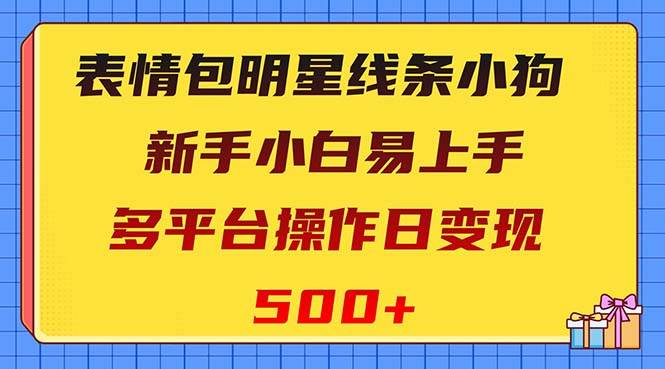 表情包明星线条小狗变现项目，小白易上手多平台操作日变现500+网创吧-网创项目资源站-副业项目-创业项目-搞钱项目网创吧