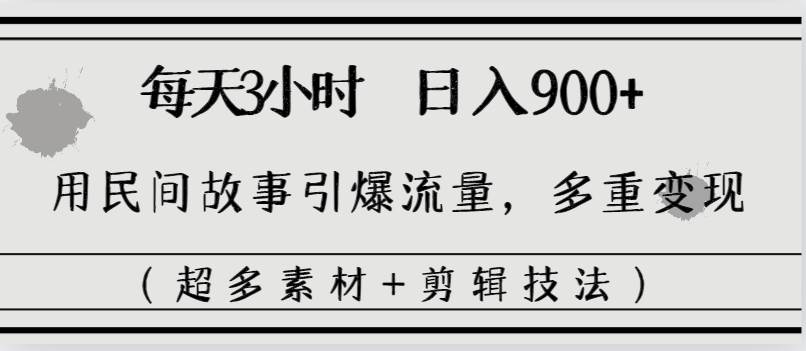 每天三小时日入900+，用民间故事引爆流量，多重变现（超多素材+剪辑技法）网创吧-网创项目资源站-副业项目-创业项目-搞钱项目网创吧