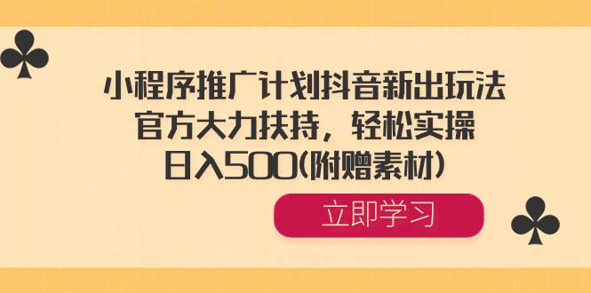 小程序推广计划抖音新出玩法，官方大力扶持，轻松实操，日入500(附赠素材)网创吧-网创项目资源站-副业项目-创业项目-搞钱项目网创吧