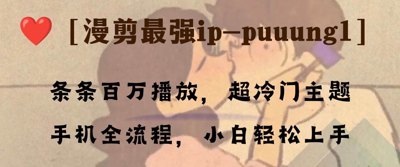 条条百万播放,漫剪最强冷门ip-puuung1,手机全流程,小白轻松学会!网创吧-网创项目资源站-副业项目-创业项目-搞钱项目网创吧