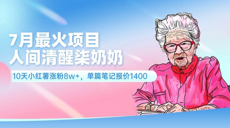 7月最火项目，人间清醒柒奶奶，10天小红薯涨粉8w+，单篇笔记报价1400.网创吧-网创项目资源站-副业项目-创业项目-搞钱项目网创吧