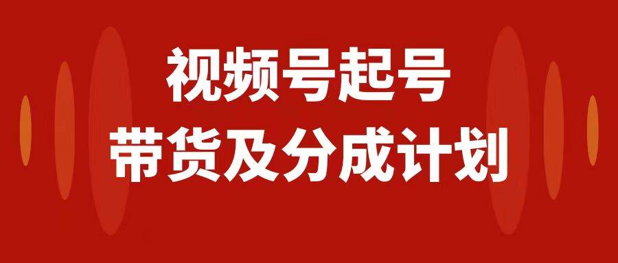 视频号快速起号，分成计划及带货，0-1起盘、运营、变现玩法，日入1000+网创吧-网创项目资源站-副业项目-创业项目-搞钱项目网创吧