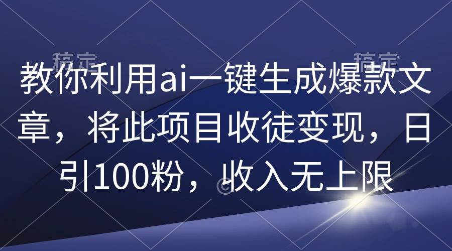 教你利用ai一键生成爆款文章,将此项目收徒变现,日引100粉,收入无上限网创吧-网创项目资源站-副业项目-创业项目-搞钱项目网创吧
