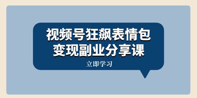 视频号狂飙表情包变现副业分享课，一条龙玩法分享给你（附素材资源）网创吧-网创项目资源站-副业项目-创业项目-搞钱项目网创吧