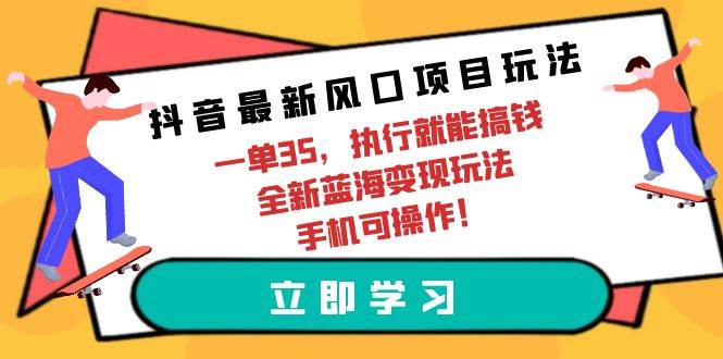 抖音最新风口项目玩法，一单35，执行就能搞钱 全新蓝海变现玩法 手机可操作网创吧-网创项目资源站-副业项目-创业项目-搞钱项目网创吧