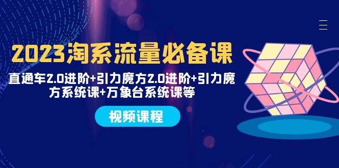 2023淘系流量必备课 直通车2.0进阶+引力魔方2.0进阶+引力魔方系统课+万象台网创吧-网创项目资源站-副业项目-创业项目-搞钱项目网创吧