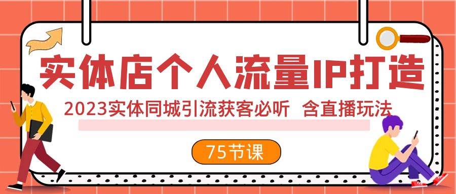 实体店个人流量IP打造 2023实体同城引流获客必听 含直播玩法（75节完整版）网创吧-网创项目资源站-副业项目-创业项目-搞钱项目网创吧