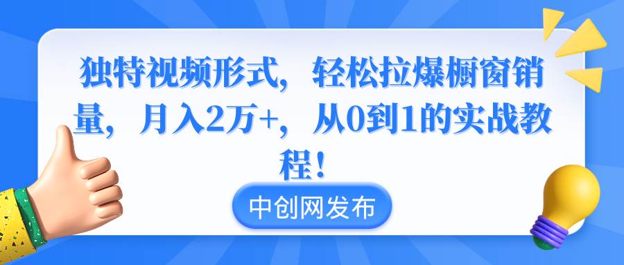 独特视频形式，轻松拉爆橱窗销量，月入2万+，从0到1的实战教程！网创吧-网创项目资源站-副业项目-创业项目-搞钱项目网创吧