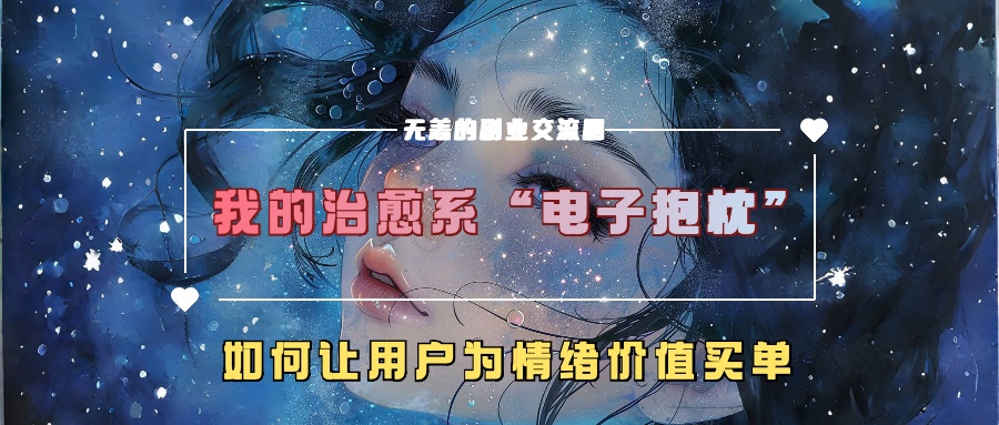 我的治愈系“电子抱枕”，如何让用户为情绪价值买单！网创吧-网创项目资源站-副业项目-创业项目-搞钱项目网创吧