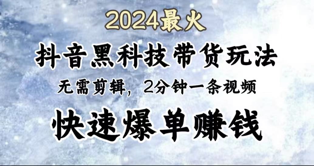 2024最火，抖音黑科技带货玩法，无需剪辑基础，2分钟一条作品，快速爆单网创吧-网创项目资源站-副业项目-创业项目-搞钱项目网创吧