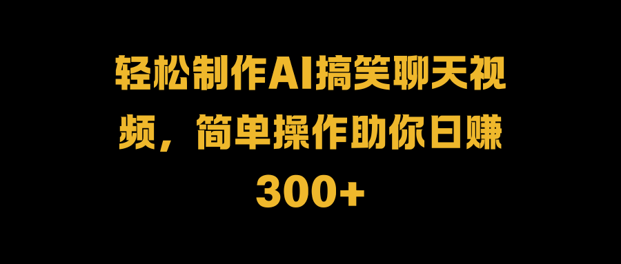 轻松制作AI搞笑聊天视频，简单操作助你日赚300+网创吧-网创项目资源站-副业项目-创业项目-搞钱项目网创吧