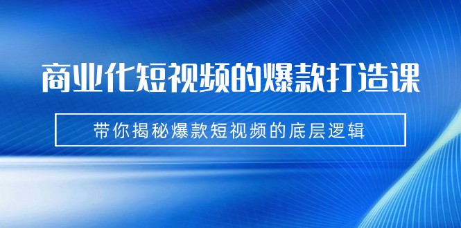 商业化短视频的爆款打造课：手把手带你揭秘爆款短视频的底层逻辑（9节课）网创吧-网创项目资源站-副业项目-创业项目-搞钱项目网创吧