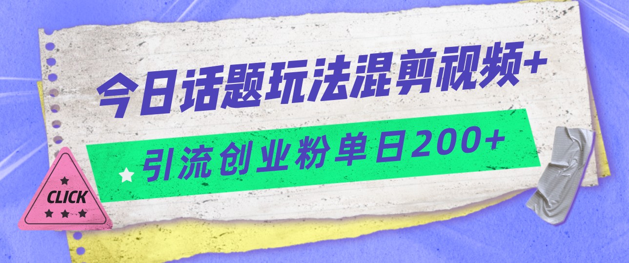 今日话题混剪玩法引流创业粉，小白可以轻松上手，单日引流200+网创吧-网创项目资源站-副业项目-创业项目-搞钱项目网创吧
