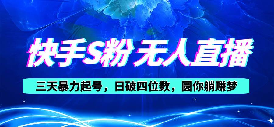 （10694期）快手S粉无人直播教程，零粉三天暴力起号，日破四位数，小白可入网创吧-网创项目资源站-副业项目-创业项目-搞钱项目网创吧