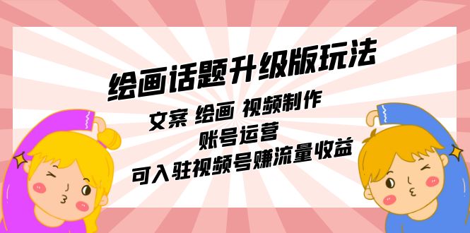 绘画话题升级版玩法:文案 绘画 视频制作 账号运营 可入驻视频号赚流量收益网创吧-网创项目资源站-副业项目-创业项目-搞钱项目网创吧