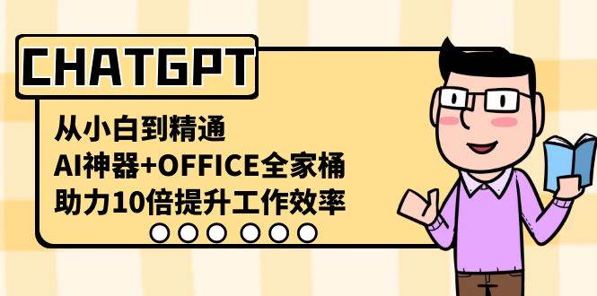 CHATGPT从小白到精通，AI神器+OFFICE全家桶，助力10倍提升工作效率网创吧-网创项目资源站-副业项目-创业项目-搞钱项目网创吧
