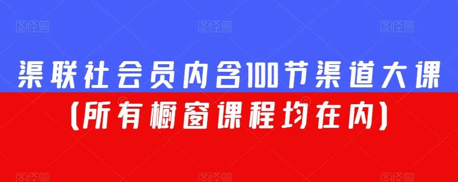 渠联社会员内含100节渠道大课（所有橱窗课程均在内）网创吧-网创项目资源站-副业项目-创业项目-搞钱项目网创吧