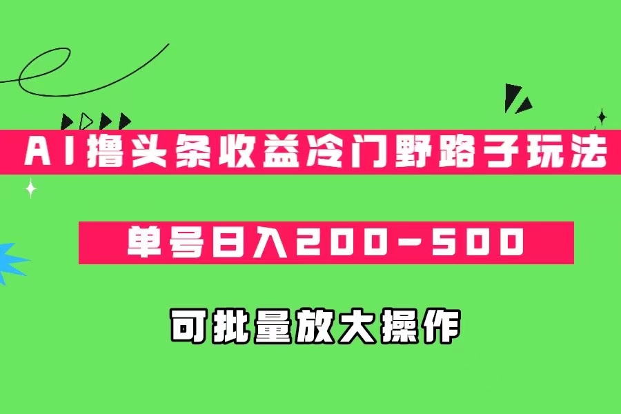 AI撸头条收益冷门野路子玩法,单号日入200-500,可放大批量操作网创吧-网创项目资源站-副业项目-创业项目-搞钱项目网创吧