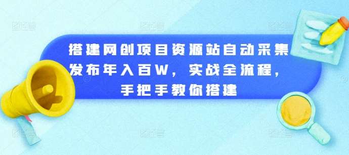 搭建网创项目资源站自动采集发布年入百W，实战全流程，手把手教你搭建【揭秘】网创吧-网创项目资源站-副业项目-创业项目-搞钱项目网创吧