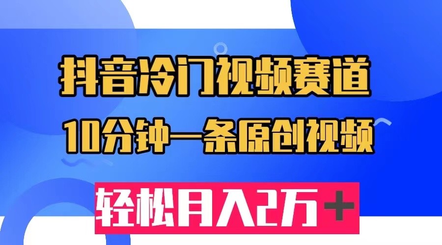 抖音冷门视频赛道，10分钟一条视频，轻松月入2W＋网创吧-网创项目资源站-副业项目-创业项目-搞钱项目网创吧